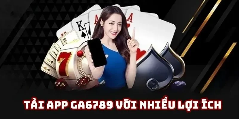Tải app Ga6789 với nhiều ưu thế nổi trội